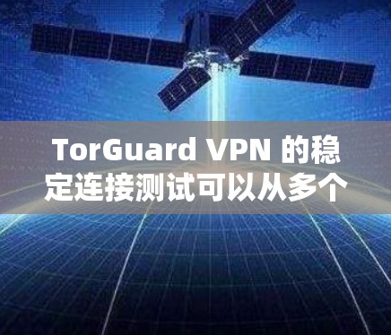 TorGuard VPN 的稳定连接测试可以从多个方面进行，确保您能够获得高质量的连接体验。以下是一些详细的步骤和建议