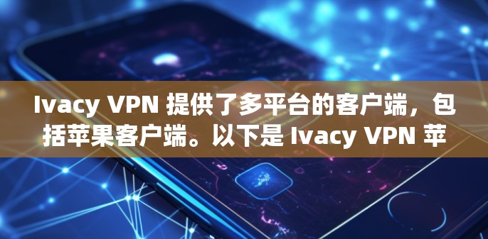Ivacy VPN 提供了多平台的客户端,包括苹果客户端。以下是 Ivacy VPN 苹果客户端的推荐和使用方法
