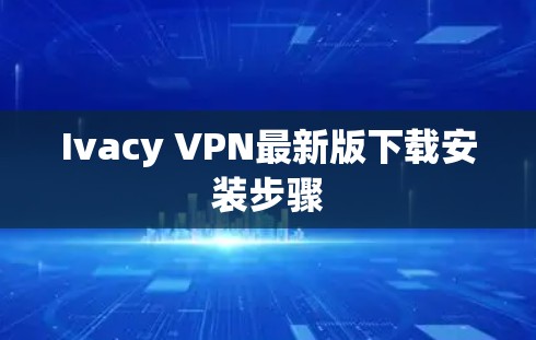Ivacy VPN最新版下载安装步骤
