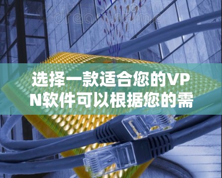 选择一款适合您的VPN软件可以根据您的需求来决定。以下是一些推荐，并附上简要说明