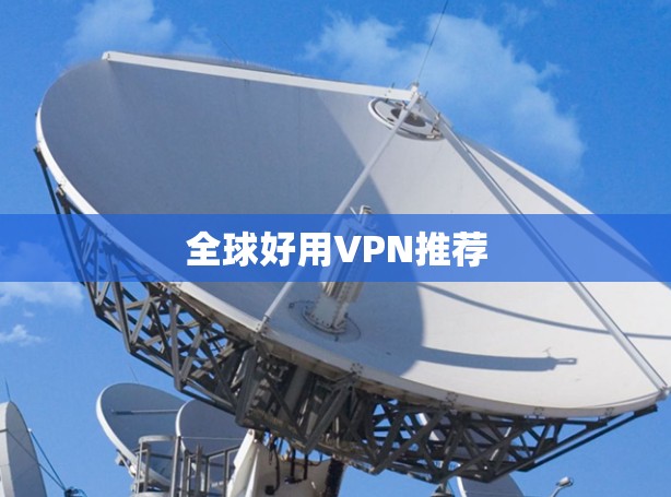 全球好用VPN推荐 全球好用VPN推荐