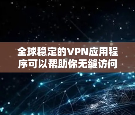 全球稳定的VPN应用程序可以帮助你无缝访问互联网内容,保护隐私,并解决网络限制问题。以下是一些知名且受欢迎的VPN服务