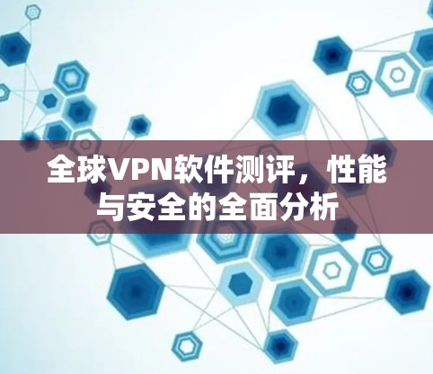 全球VPN软件测评，性能与安全的全面分析