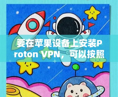 要在苹果设备上安装Proton VPN,可以按照以下步骤操作 要在苹果设备上安装Proton VPN,可以按照以下步骤操作