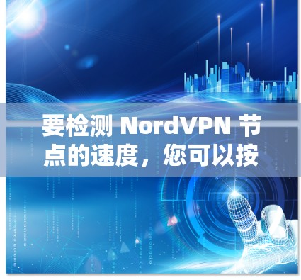 要检测 NordVPN 节点的速度，您可以按照以下步骤操作