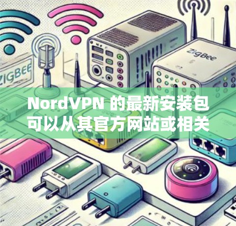 NordVPN 的最新安装包可以从其官方网站或相关的应用商店获取。以下是一些常见平台的下载链接，供您参考