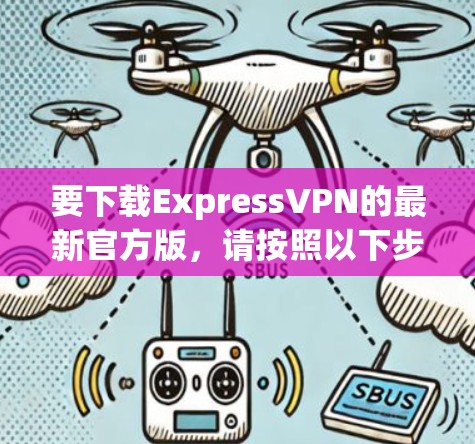 要下载ExpressVPN的最新官方版，请按照以下步骤操作