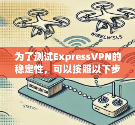 为了测试ExpressVPN的稳定性，可以按照以下步骤进行