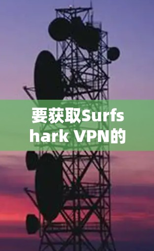 要获取Surfshark VPN的最新安装包,请按照以下步骤操作