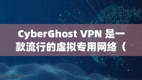 CyberGhost VPN 是一款流行的虚拟专用网络（VPN）服务提供商，提供安全、匿名和高效的网络连接解决方案。以下是关于如何下载 CyberGhost VPN 的步骤和一些相关信息