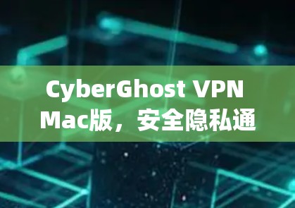 CyberGhost VPN Mac版,安全隐私通道的卓越选择