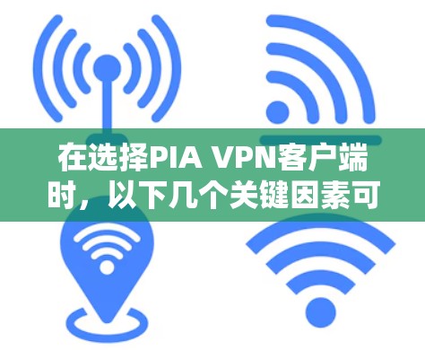 在选择PIA VPN客户端时,以下几个关键因素可以帮助你做出明智的决定