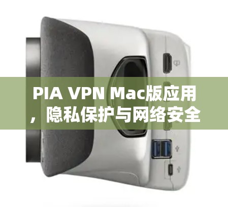 PIA VPN Mac版应用,隐私保护与网络安全的最佳选择