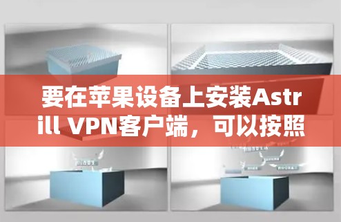 要在苹果设备上安装Astrill VPN客户端，可以按照以下步骤操作
