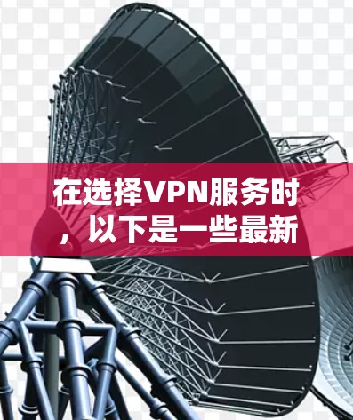 在选择VPN服务时,以下是一些最新的VPN应用推荐,这些应用在市场上受欢迎且功能强大
