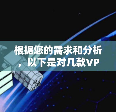 根据您的需求和分析,以下是对几款VPN软件的总结和推荐