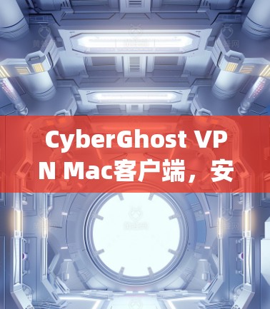 CyberGhost VPN Mac客户端,安全性与性能的平衡