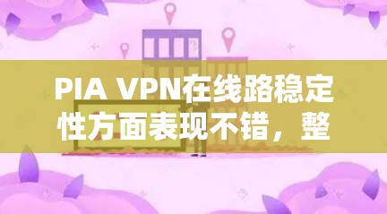 PIA VPN在线路稳定性方面表现不错，整体连接体验良好。以下是对PIA VPN线路稳定性的详细评价