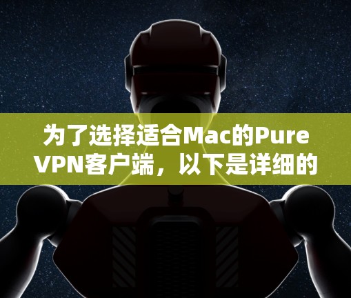 为了选择适合Mac的PureVPN客户端,以下是详细的步骤和考虑因素