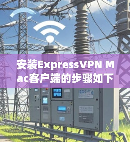 安装ExpressVPN Mac客户端的步骤如下