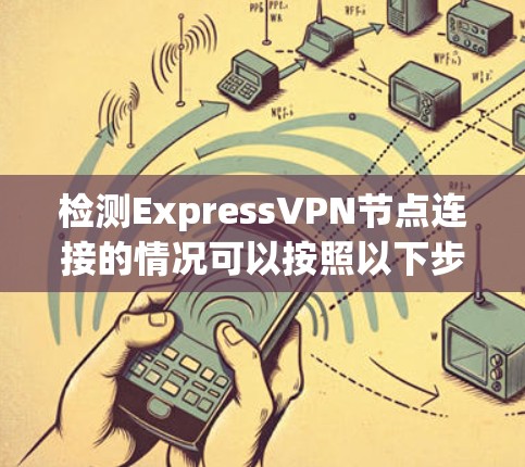 检测ExpressVPN节点连接的情况可以按照以下步骤进行