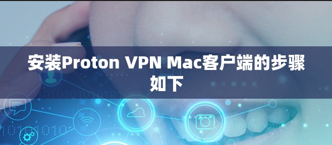 安装Proton VPN Mac客户端的步骤如下