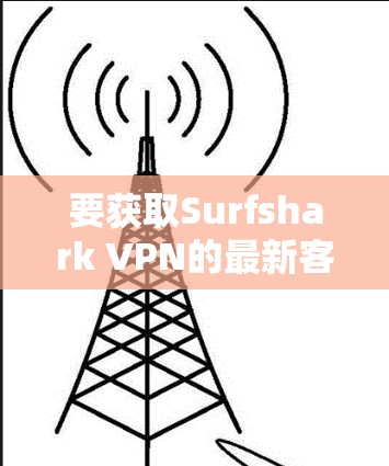 要获取Surfshark VPN的最新客户端，请按照以下步骤操作