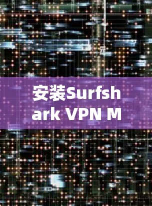 安装Surfshark VPN Mac客户端的步骤如下