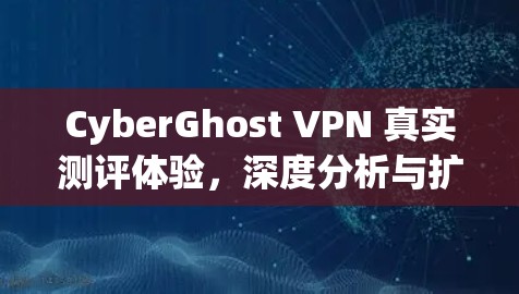 CyberGhost VPN 真实测评体验,深度分析与扩展