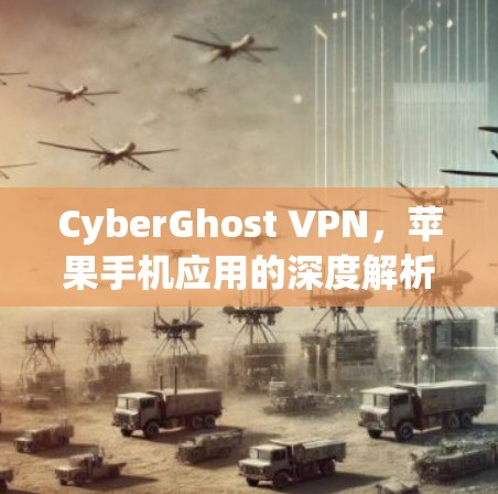CyberGhost VPN,苹果手机应用的深度解析