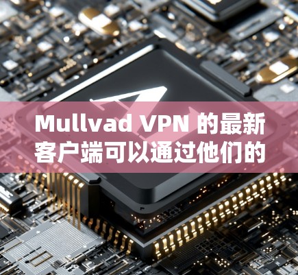 Mullvad VPN 的最新客户端可以通过他们的官方网站或应用商店下载。以下是您可以采取的步骤