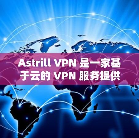 Astrill VPN 是一家基于云的 VPN 服务提供商,主要面向企业用户,提供高安全性、稳定性和性能的网络解决方案。以下是关于 Astrill VPN 的真实速度体验的综合分析