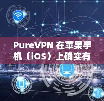 PureVPN 在苹果手机(iOS)上确实有应用程序,用户可以通过以下步骤获取和安装 PureVPN 应用