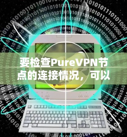 要检查PureVPN节点的连接情况,可以按照以下步骤进行