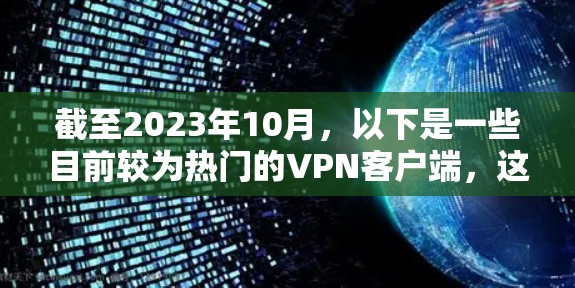 截至2023年10月，以下是一些目前较为热门的VPN客户端，这些工具在用户评价、市场份额和技术能力方面都有较好的表现