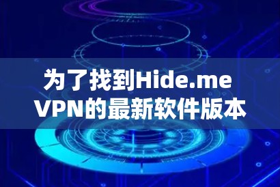 为了找到Hide.me VPN的最新软件版本,您可以按照以下步骤进行