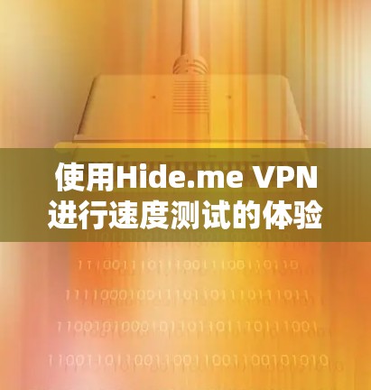 使用Hide.me VPN进行速度测试的体验总结如下