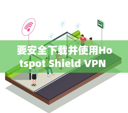 要安全下载并使用Hotspot Shield VPN Windows版，请按照以下步骤操作