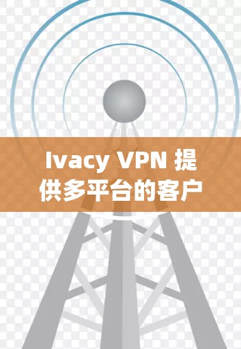 Ivacy VPN 提供多平台的客户端，以下是其热门客户端推荐