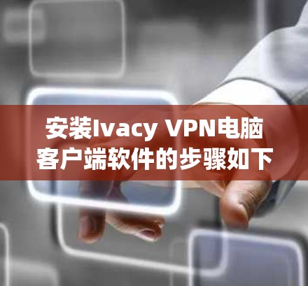 安装Ivacy VPN电脑客户端软件的步骤如下