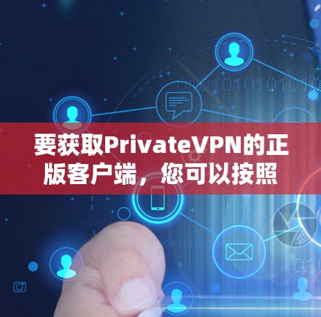 要获取PrivateVPN的正版客户端,您可以按照以下步骤操作