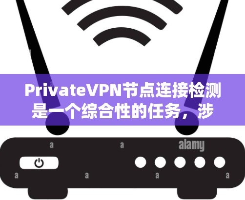PrivateVPN节点连接检测是一个综合性的任务,涉及技术、管理和安全等多个方面。以下是对该问题的系统化总结