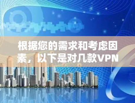 根据您的需求和考虑因素,以下是对几款VPN软件的详细分析和推荐