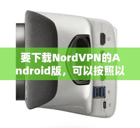 要下载NordVPN的Android版,可以按照以下步骤操作
