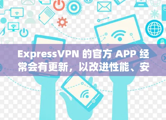 ExpressVPN 的官方 APP 经常会有更新,以改进性能、安全性和功能。为了确保你拥有最新版本,建议按照以下步骤操作 ExpressVPN 的官方 APP 经常会有更新,以改进性能、安全性和功能。为了确保你拥有最新版本,建议按照以下步骤操作