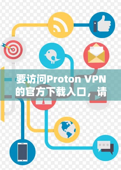 要访问Proton VPN的官方下载入口,请按照以下步骤操作
