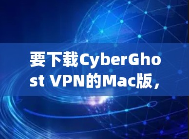 要下载CyberGhost VPN的Mac版,请按照以下步骤操作