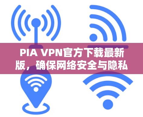 PIA VPN官方下载最新版,确保网络安全与隐私保护