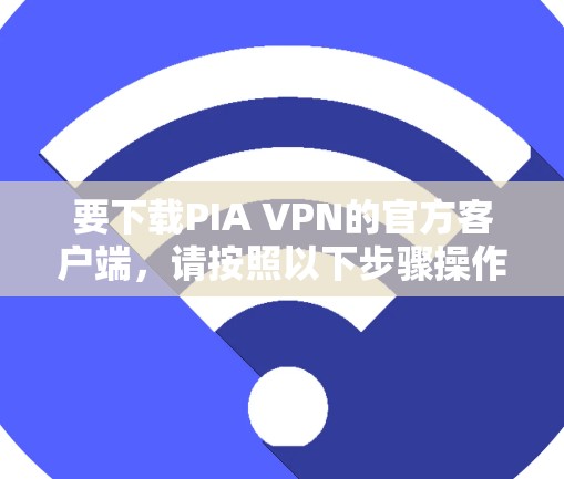 要下载PIA VPN的官方客户端,请按照以下步骤操作
