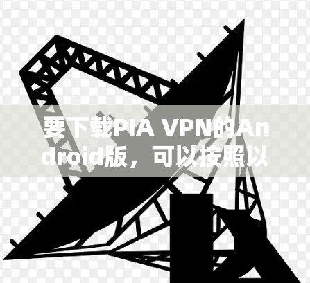 要下载PIA VPN的Android版，可以按照以下步骤操作